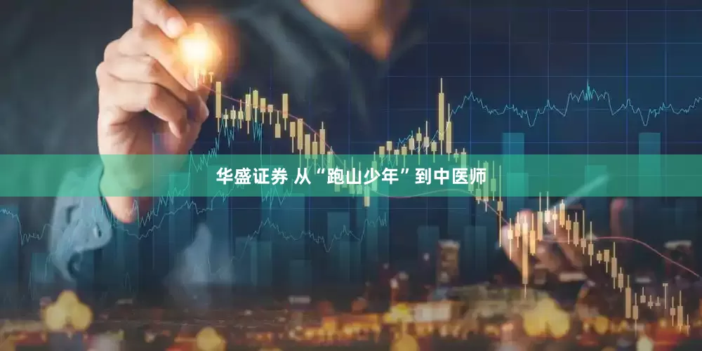 华盛证券 从“跑山少年”到中医师