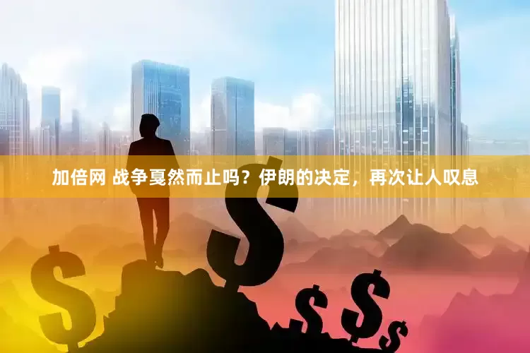 加倍网 战争戛然而止吗？伊朗的决定，再次让人叹息