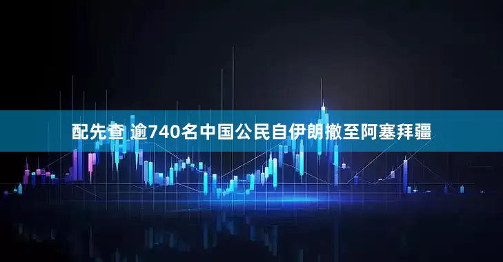 配先查 逾740名中国公民自伊朗撤至阿塞拜疆