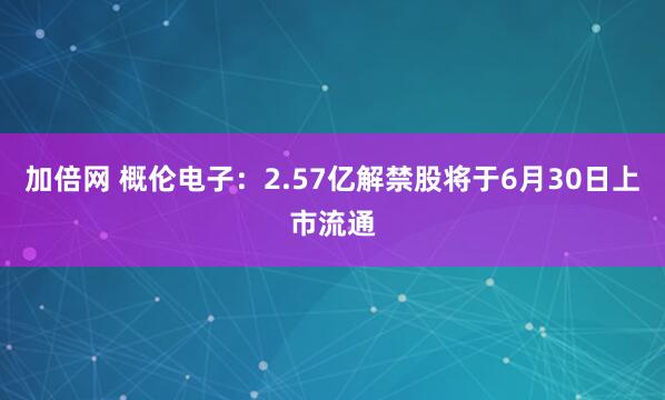 加倍网 概伦电子：2.57亿解禁股将于6月30日上市流通