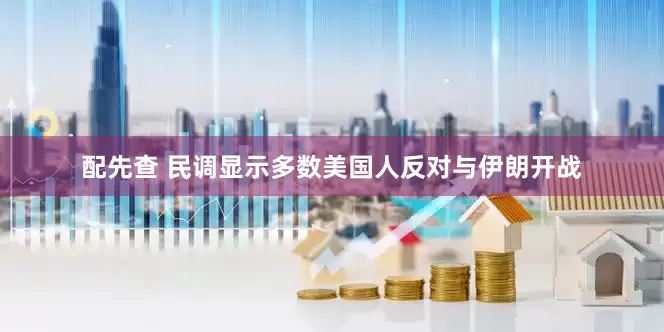 配先查 民调显示多数美国人反对与伊朗开战
