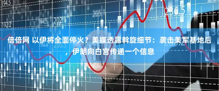 倍倍网 以伊将全面停火？美媒透露斡旋细节：袭击美军基地后，伊朗向白宫传递一个信息