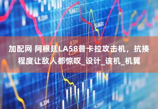 加配网 阿根廷LA58普卡拉攻击机，抗揍程度让敌人都惊叹_设计_该机_机翼