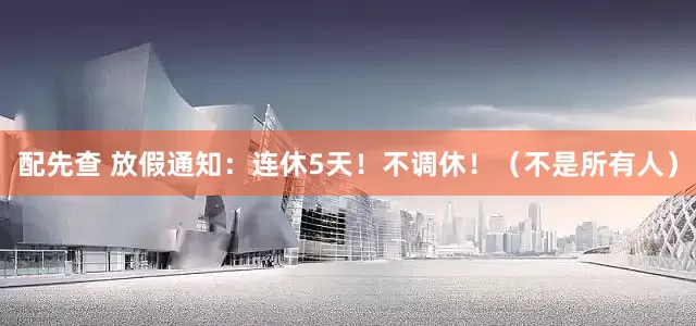 配先查 放假通知:连休5天!不调休!(不是所有人)