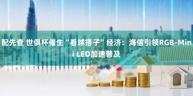 配先查 世俱杯催生“看球搭子”经济：海信引领RGB-Mini LED加速普及