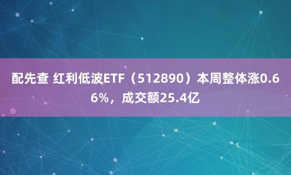 配先查 红利低波ETF（512890）本周整体涨0.66%，成交额25.4亿