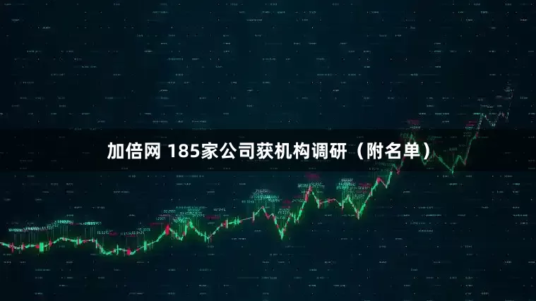 加倍网 185家公司获机构调研(附名单)